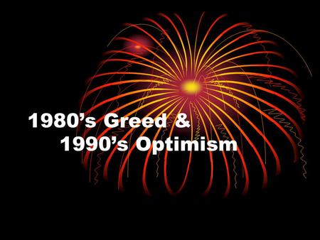 1980’s Greed & 1990’s Optimism. 1980 Presidential Election Carter was steeped in pessimism, deeming America’s problems complex and its resources limited.