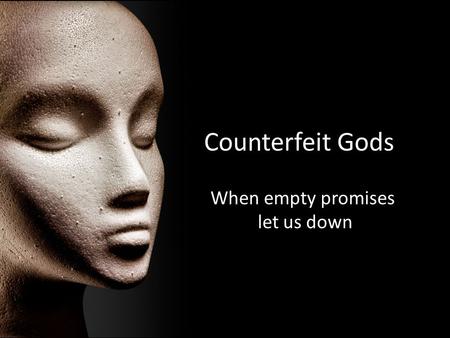 Counterfeit Gods When empty promises let us down.
