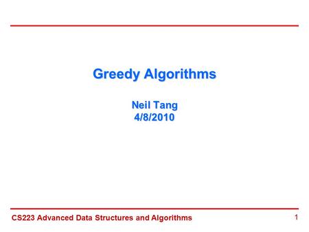 CS223 Advanced Data Structures and Algorithms 1 Greedy Algorithms Neil Tang 4/8/2010.