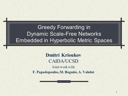 1 Greedy Forwarding in Dynamic Scale-Free Networks Embedded in Hyperbolic Metric Spaces Dmitri Krioukov CAIDA/UCSD Joint work with F. Papadopoulos, M.