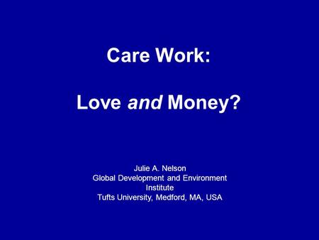 Care Work: Love and Money? Julie A. Nelson Global Development and Environment Institute Tufts University, Medford, MA, USA.