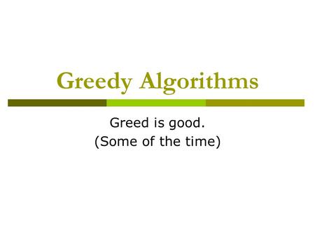 Greedy Algorithms Greed is good. (Some of the time)