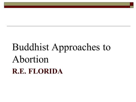 R.E. FLORIDA Buddhist Approaches to Abortion. Buddhist Ethical Principles 1. The interrelatedness of all phenomena (co- conditioned causality) 1. All.