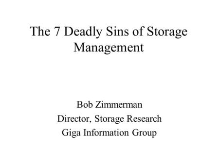 The 7 Deadly Sins of Storage Management Bob Zimmerman Director, Storage Research Giga Information Group.