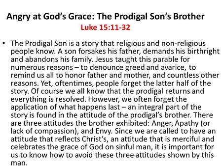 Angry at God’s Grace: The Prodigal Son’s Brother Luke 15:11-32 The Prodigal Son is a story that religious and non-religious people know. A son forsakes.
