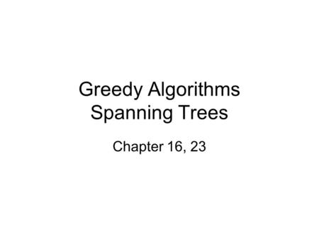 Greedy Algorithms Spanning Trees Chapter 16, 23. What makes a greedy algorithm? Feasible –Has to satisfy the problem’s constraints Locally Optimal –The.