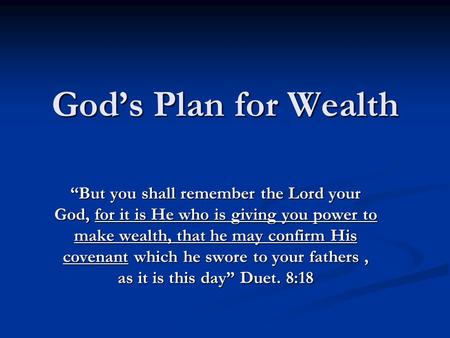 God’s Plan for Wealth “But you shall remember the Lord your God, for it is He who is giving you power to make wealth, that he may confirm His covenant.