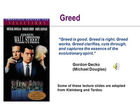 Greed Greed is good. Greed is right. Greed works. Greed clarifies, cuts through, and captures the essence of the evolutionary spirit. Gordon Gecko (Michael.