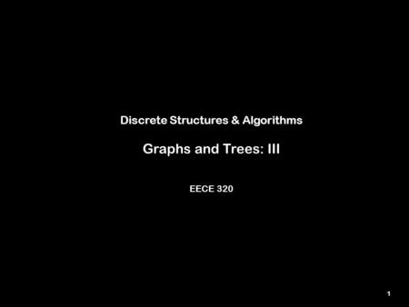 1 Discrete Structures & Algorithms Graphs and Trees: III EECE 320.