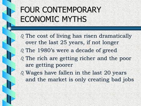 FOUR CONTEMPORARY ECONOMIC MYTHS b The cost of living has risen dramatically over the last 25 years, if not longer b The 1980’s were a decade of greed.