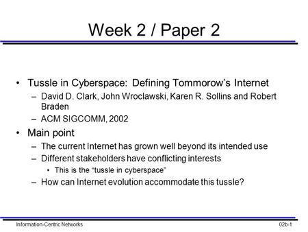 Information-Centric Networks02b-1 Week 2 / Paper 2 Tussle in Cyberspace: Defining Tommorow’s Internet –David D. Clark, John Wroclawski, Karen R. Sollins.