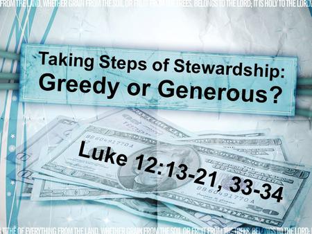 Taking Steps of Stewardship: Greedy or Generous? Luke 12:13-21, 33-34.