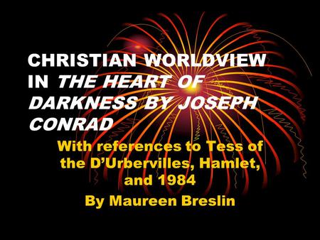 CHRISTIAN WORLDVIEW IN THE HEART OF DARKNESS BY JOSEPH CONRAD With references to Tess of the D’Urbervilles, Hamlet, and 1984 By Maureen Breslin.