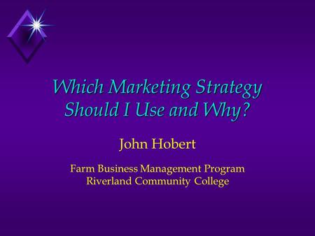 Which Marketing Strategy Should I Use and Why? John Hobert Farm Business Management Program Riverland Community College.