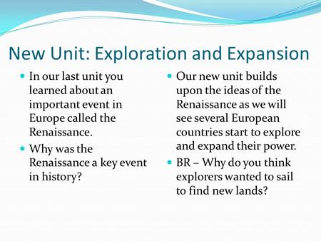 New Unit: Exploration and Expansion In our last unit you learned about an important event in Europe called the Renaissance. Why was the Renaissance a key.