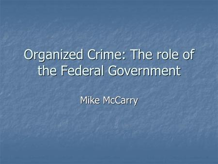 Organized Crime: The role of the Federal Government Mike McCarry.