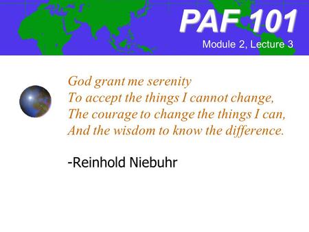 God grant me serenity To accept the things I cannot change, The courage to change the things I can, And the wisdom to know the difference. -Reinhold Niebuhr.