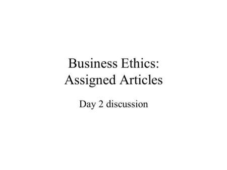 Business Ethics: Assigned Articles Day 2 discussion.