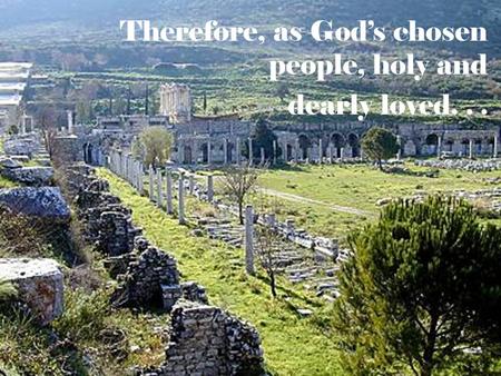 Therefore, as God’s chosen people, holy and dearly loved...