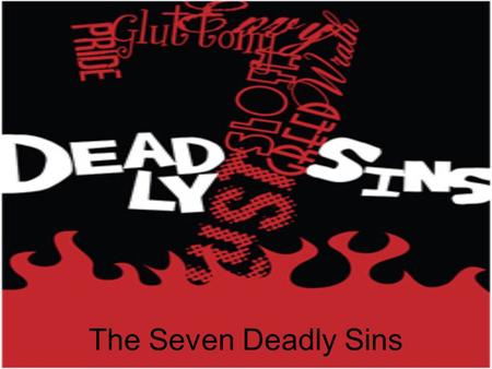 The Seven Deadly Sins. Explanation Each of the seven deadly sins are normal emotions and everyone experiences them in daily life. They are also motives.