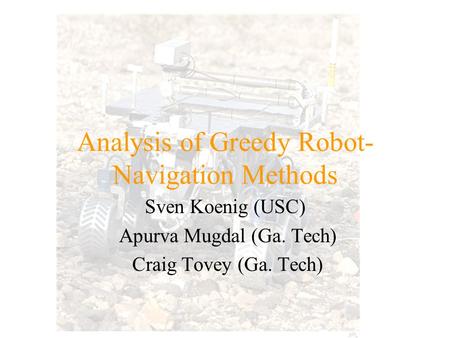 Analysis of Greedy Robot- Navigation Methods Sven Koenig (USC) Apurva Mugdal (Ga. Tech) Craig Tovey (Ga. Tech)