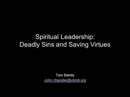 Spiritual Leadership: Deadly Sins and Saving Virtues Tom Bandy