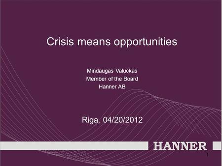 11 Crisis means opportunities Mindaugas Valuckas Member of the Board Hanner AB Riga, 04/20/2012.