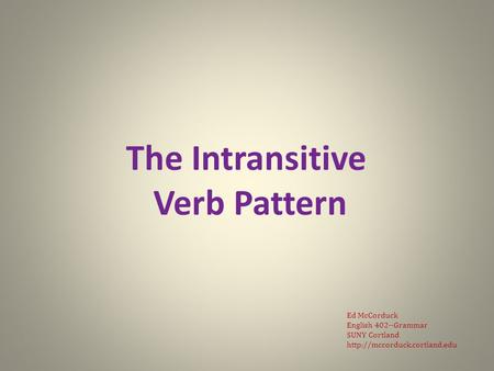 The Intransitive Verb Pattern Ed McCorduck English 402--Grammar SUNY Cortland