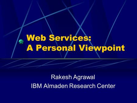 Web Services: A Personal Viewpoint Rakesh Agrawal IBM Almaden Research Center.