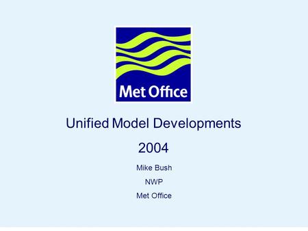 Page 1© Crown copyright 2004 Unified Model Developments 2004 Mike Bush NWP Met Office.