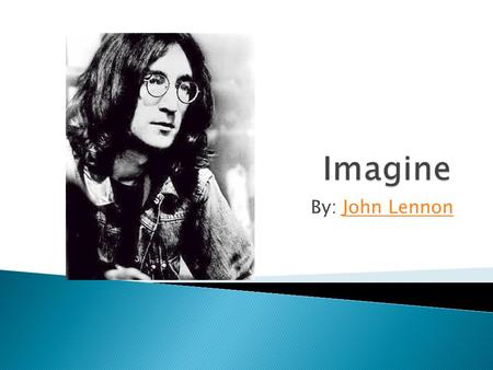 By: John LennonJohn Lennon. Imagine there's no Heaven It's easy if you try No hell below us Above us only sky Imagine all the people Living for today.
