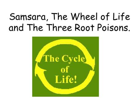 Samsara, The Wheel of Life and The Three Root Poisons.