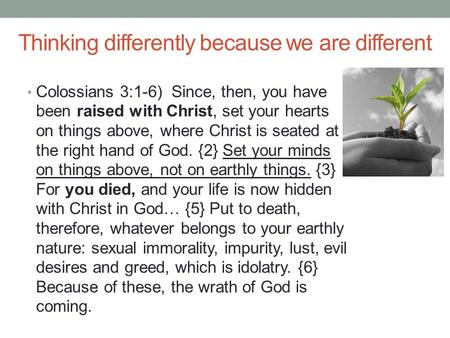 Thinking differently because we are different Colossians 3:1-6) Since, then, you have been raised with Christ, set your hearts on things above, where Christ.
