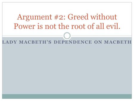 LADY MACBETH’S DEPENDENCE ON MACBETH Argument #2: Greed without Power is not the root of all evil.