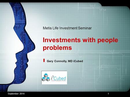 Investments with people problems Metis Life Investment Seminar Gary Connolly, MD iCubed September 20141.