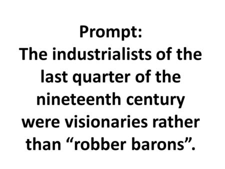 Prompt: The industrialists of the last quarter of the nineteenth century were visionaries rather than “robber barons”.