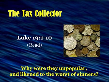 The Tax Collector Luke 19:1-10 (Read) Why were they unpopular, and likened to the worst of sinners?