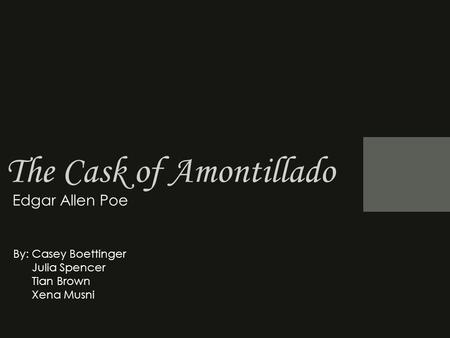 The Cask of Amontillado Edgar Allen Poe By: Casey Boettinger Julia Spencer Tian Brown Xena Musni.