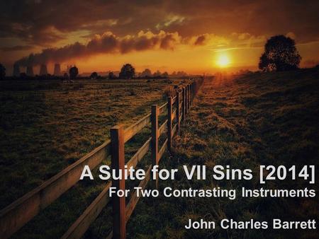 A Suite for VII Sins [2014] For Two Contrasting Instruments John Charles Barrett.