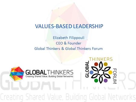 VALUES-BASED LEADERSHIP Elizabeth Filippouli CEO & Founder Global Thinkers & Global Thinkers Forum.