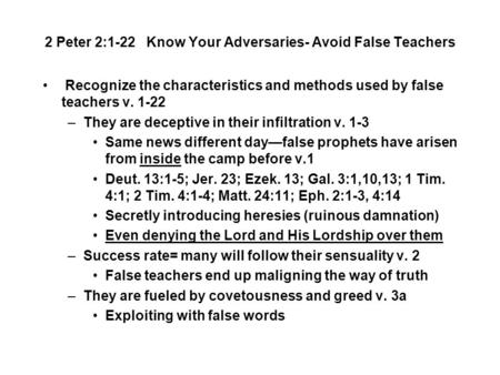 2 Peter 2:1-22 Know Your Adversaries- Avoid False Teachers Recognize the characteristics and methods used by false teachers v. 1-22 –They are deceptive.