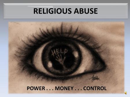 RELIGIOUS ABUSE POWER... MONEY... CONTROL What is Religious Abuse? Corrupted church leaders who use power, monetary greed, and demand for total control.
