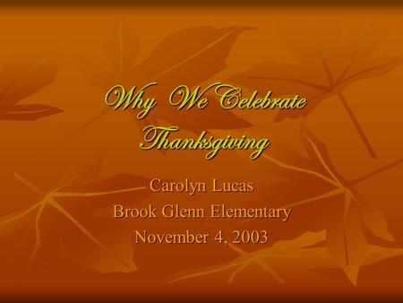 Why We Celebrate Thanksgiving Carolyn Lucas Brook Glenn Elementary November 4, 2003.