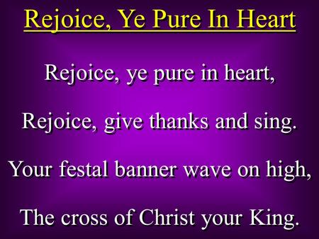 Rejoice, Ye Pure In Heart Rejoice, ye pure in heart, Rejoice, give thanks and sing. Your festal banner wave on high, The cross of Christ your King. Rejoice,