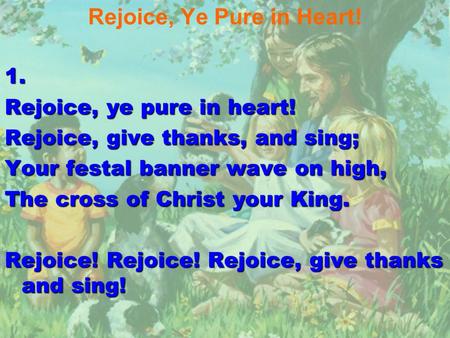 Rejoice, Ye Pure in Heart!1. Rejoice, ye pure in heart! Rejoice, give thanks, and sing; Your festal banner wave on high, The cross of Christ your King.