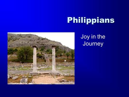 Philippians Joy in the Journey. Romans 1 Corinthians 2 Corinthians Galatians Ephesians Philippians Colossians Philemon 1 Thessalonians 2 Thessalonians.