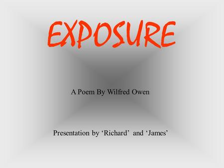 A Poem By Wilfred Owen Presentation by ‘Richard’ and ‘James’ EXPOSURE.