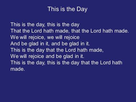 This is the day, this is the day That the Lord hath made, that the Lord hath made. We will rejoice, we will rejoice And be glad in it, and be glad in it.
