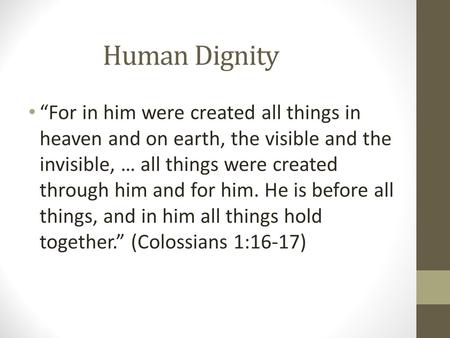 Human Dignity “For in him were created all things in heaven and on earth, the visible and the invisible, … all things were created through him and for.