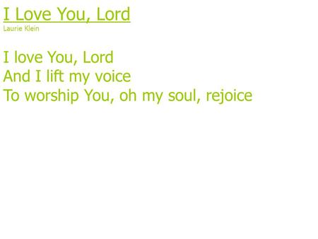 I Love You, Lord Laurie Klein I love You, Lord And I lift my voice To worship You, oh my soul, rejoice.